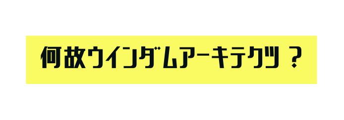 何故ウインダムアーキテクツ